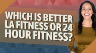 'Which is better LA Fitness or 24 Hour Fitness?'