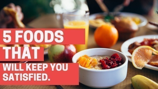 '5 Foods That Will Keep You Satisfied.'