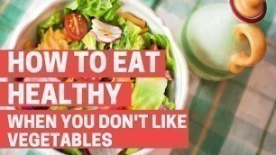 'How to Eat Healthy When You Don\'t Like Vegetables'