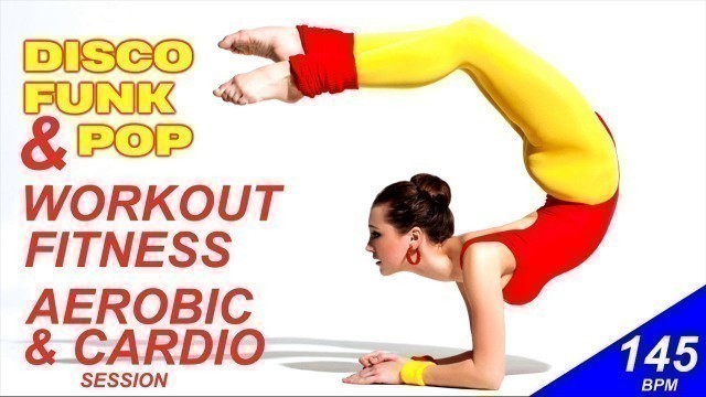 'Disco Funk & Pop! Aerobic & Cardio Session (Nonstop for Fitness & Workout @ 145 BPM)'