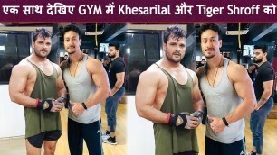 'एक साथ देखिए GYM में Khesarilal और Tiger Shroff को Gym में बॉडी बनाते नजर आये ! हैरान हो गए फैंस'