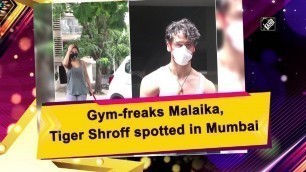 'Gym-freaks Malaika, Tiger Shroff spotted in Mumbai'